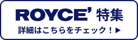 ROYCE' 特集 詳細はこちらをチェック!